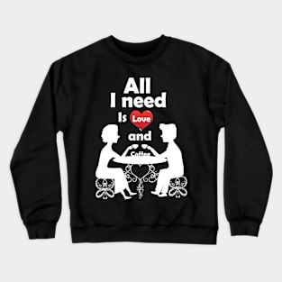 All I need is Love and Coffee. Crewneck Sweatshirt